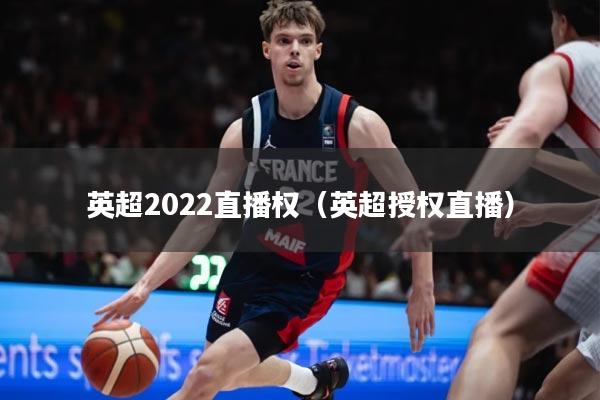 英超2022直播权（英超授权直播）