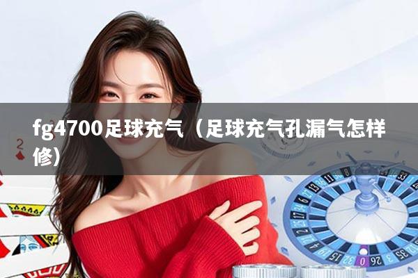 fg4700足球充气（足球充气孔漏气怎样修）