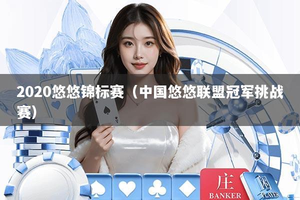 2020悠悠锦标赛（中国悠悠联盟冠军挑战赛）