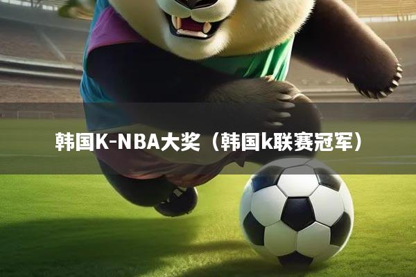 韩国K-NBA大奖（韩国k联赛冠军）