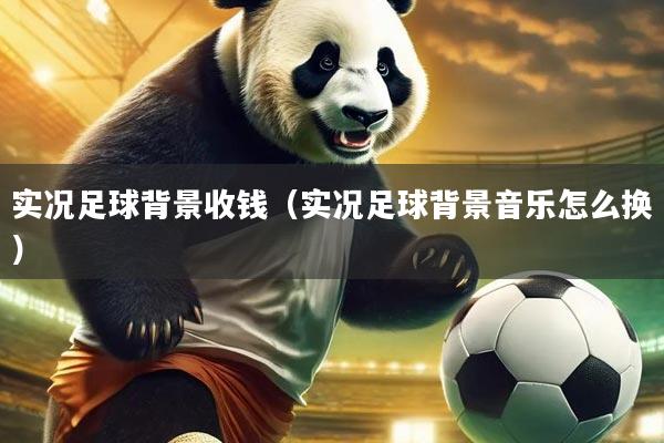 实况足球背景收钱（实况足球背景音乐怎么换）
