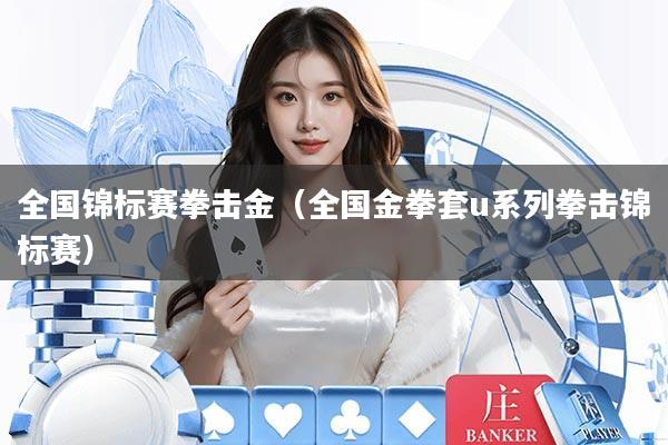 全国锦标赛拳击金（全国金拳套u系列拳击锦标赛）