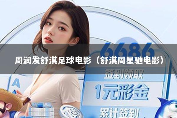 周润发舒淇足球电影（舒淇周星驰电影）