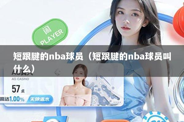 短跟腱的nba球员（短跟腱的nba球员叫什么）