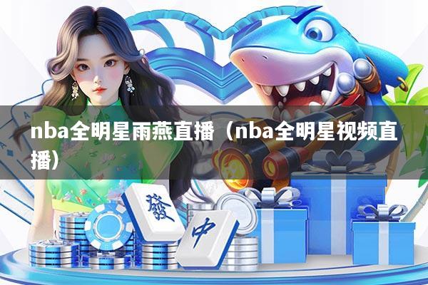 nba全明星雨燕直播（nba全明星视频直播）