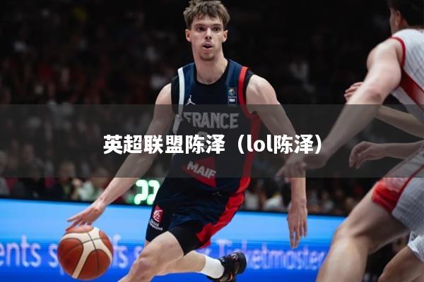 英超联盟陈泽（lol陈泽）