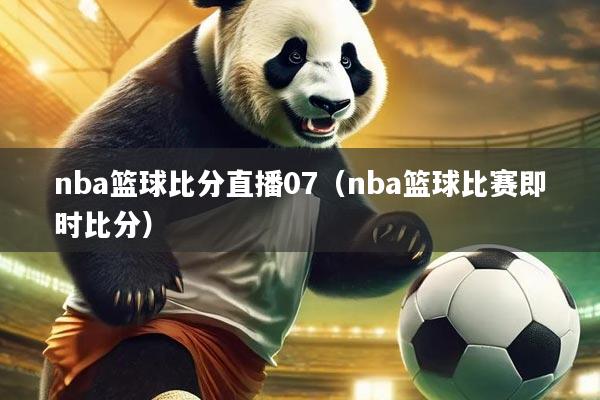 nba篮球比分直播07（nba篮球比赛即时比分）