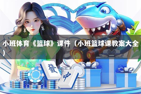 小班体育《篮球》课件（小班篮球课教案大全）