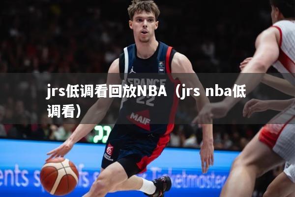 jrs低调看回放NBA（jrs nba低调看）