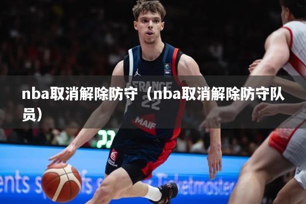 nba取消解除防守（nba取消解除防守队员）