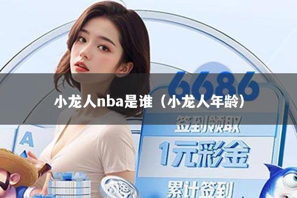 小龙人nba是谁（小龙人年龄）