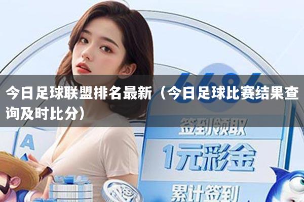 今日足球联盟排名最新（今日足球比赛结果查询及时比分）