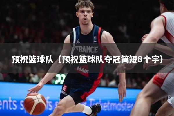 预祝篮球队（预祝篮球队夺冠简短8个字）
