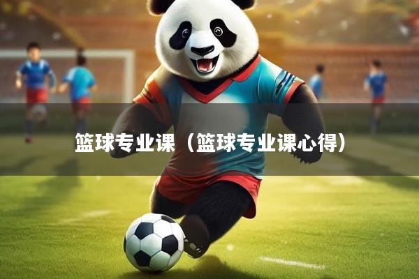 篮球专业课（篮球专业课心得）