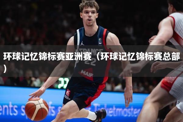 环球记忆锦标赛亚洲赛（环球记忆锦标赛总部）