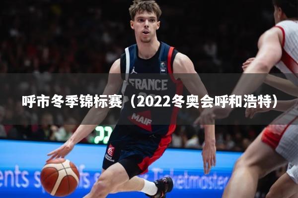 呼市冬季锦标赛（2022冬奥会呼和浩特）